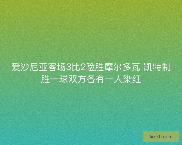 爱沙尼亚客场3比2险胜摩尔多瓦 凯特制胜一球双方各有一人染红
