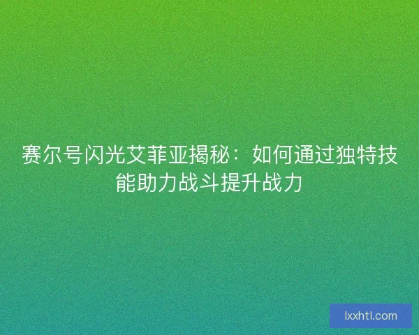 赛尔号闪光艾菲亚揭秘：如何通过独特技能助力战斗提升战力