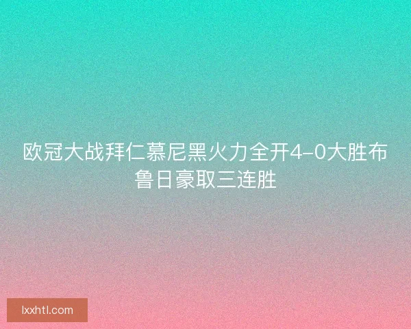 欧冠大战拜仁慕尼黑火力全开4-0大胜布鲁日豪取三连胜