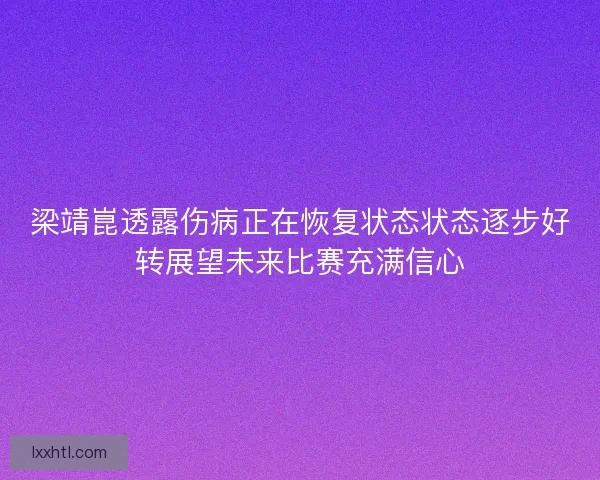 梁靖崑透露伤病正在恢复状态状态逐步好转展望未来比赛充满信心