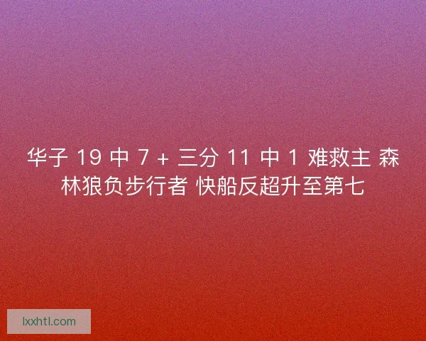 华子 19 中 7 + 三分 11 中 1 难救主 森林狼负步行者 快船反超升至第七