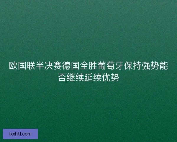 欧国联半决赛德国全胜葡萄牙保持强势能否继续延续优势
